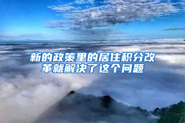 新的政策里的居住积分改革就解决了这个问题