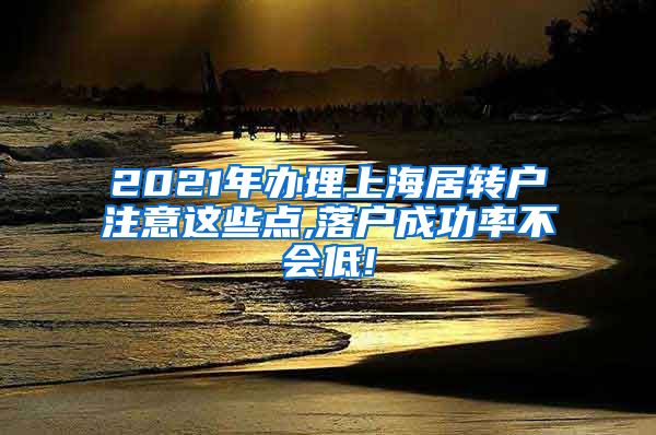 2021年办理上海居转户注意这些点,落户成功率不会低!