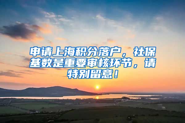 申请上海积分落户，社保基数是重要审核环节，请特别留意！
