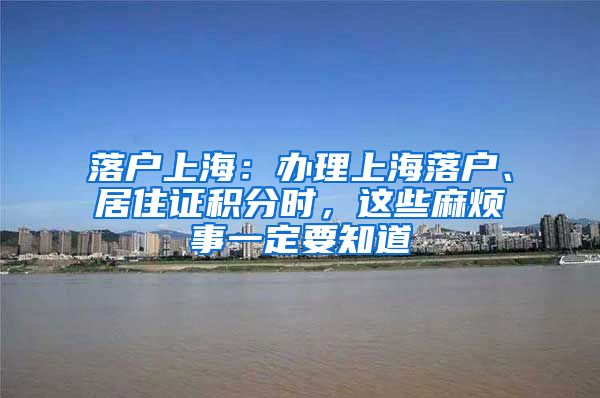 落户上海：办理上海落户、居住证积分时，这些麻烦事一定要知道