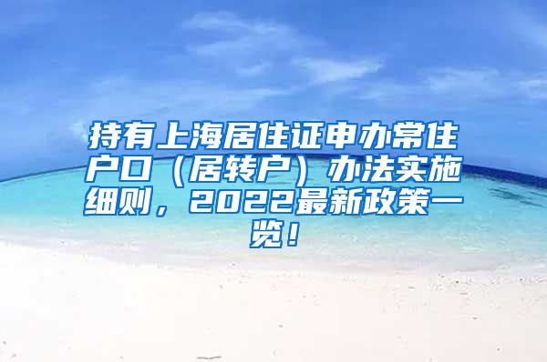 持有上海居住证申办常住户口（居转户）办法实施细则，2022最新政策一览！