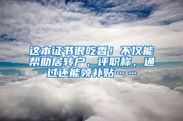 这本证书很吃香！不仅能帮助居转户、评职称，通过还能领补贴……