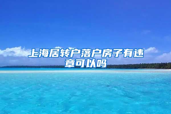 上海居转户落户房子有违章可以吗