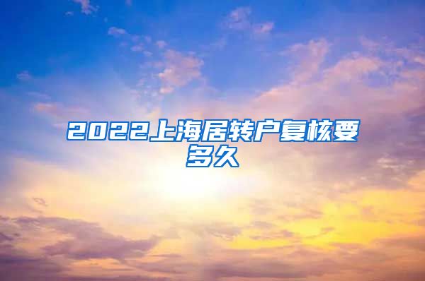 2022上海居转户复核要多久