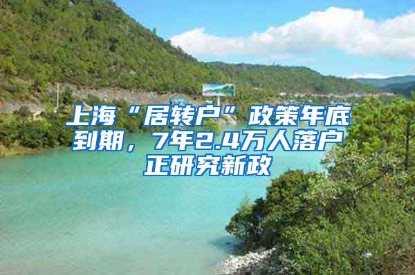 上海“居转户”政策年底到期，7年2.4万人落户正研究新政