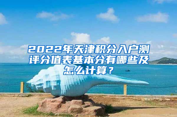 2022年天津积分入户测评分值表基本分有哪些及怎么计算？