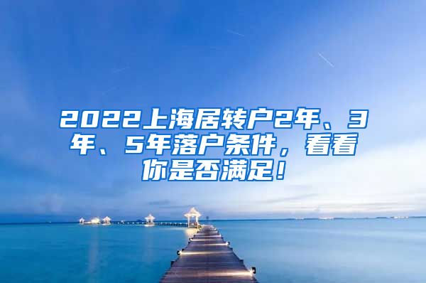 2022上海居转户2年、3年、5年落户条件，看看你是否满足！