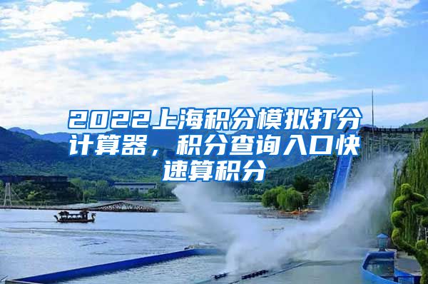 2022上海积分模拟打分计算器，积分查询入口快速算积分
