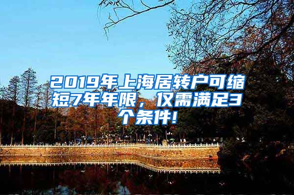 2019年上海居转户可缩短7年年限，仅需满足3个条件!