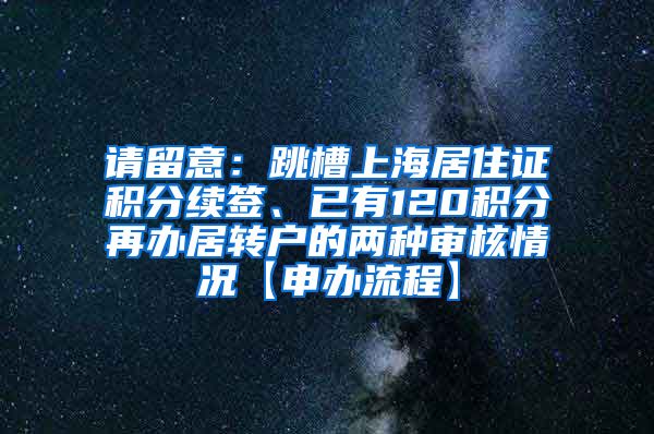 请留意：跳槽上海居住证积分续签、已有120积分再办居转户的两种审核情况【申办流程】