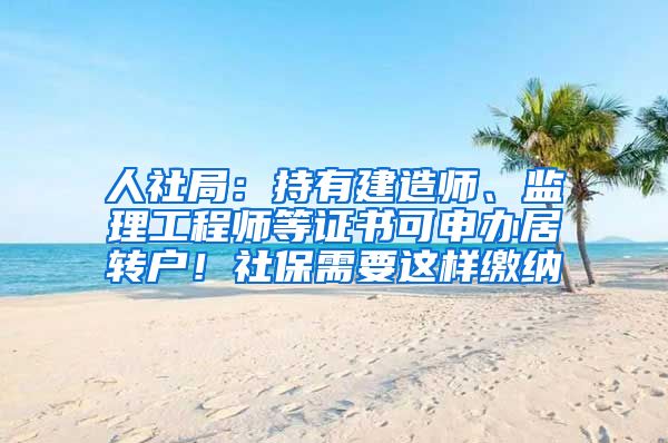 人社局：持有建造师、监理工程师等证书可申办居转户！社保需要这样缴纳