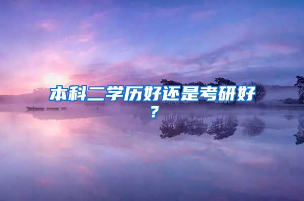 本科二学历好还是考研好？