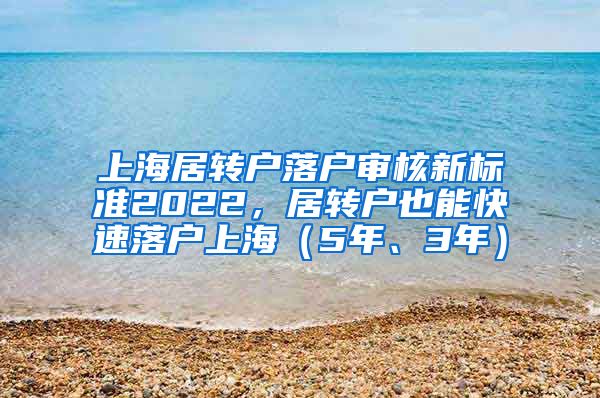 上海居转户落户审核新标准2022，居转户也能快速落户上海（5年、3年）