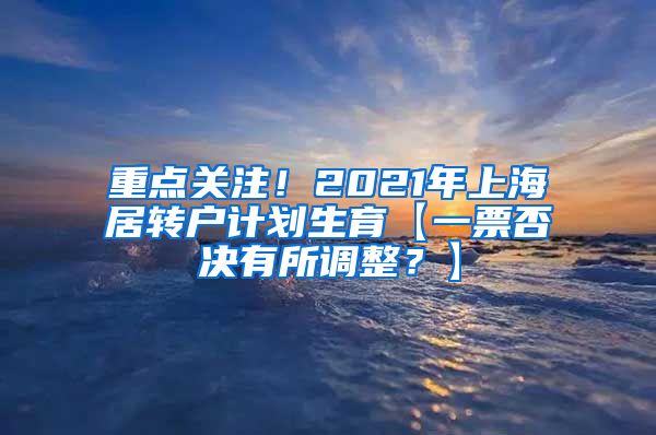 重点关注！2021年上海居转户计划生育【一票否决有所调整？】