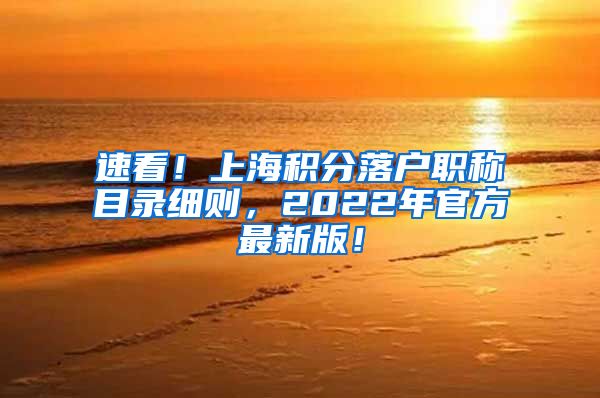 速看！上海积分落户职称目录细则，2022年官方最新版！