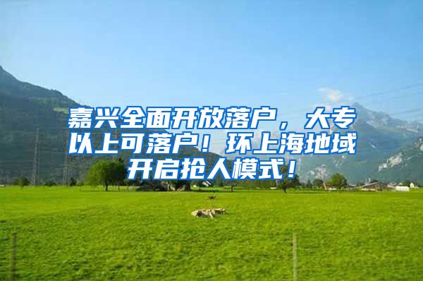 嘉兴全面开放落户，大专以上可落户！环上海地域开启抢人模式！