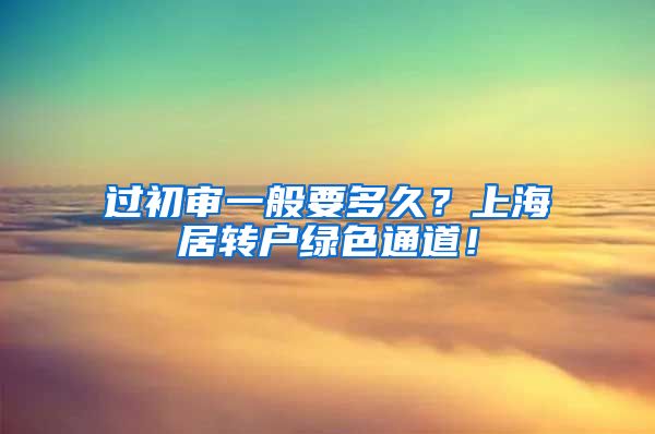 过初审一般要多久？上海居转户绿色通道！