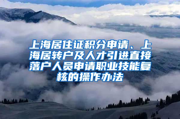 上海居住证积分申请、上海居转户及人才引进直接落户人员申请职业技能复核的操作办法