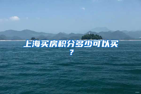 上海买房积分多少可以买？