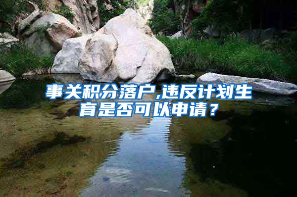 事关积分落户,违反计划生育是否可以申请？