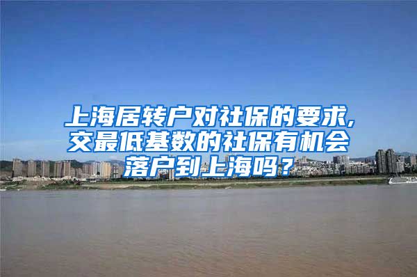 上海居转户对社保的要求,交最低基数的社保有机会落户到上海吗？