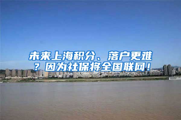 未来上海积分、落户更难？因为社保将全国联网！