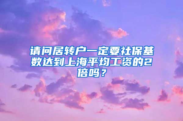 请问居转户一定要社保基数达到上海平均工资的2倍吗？