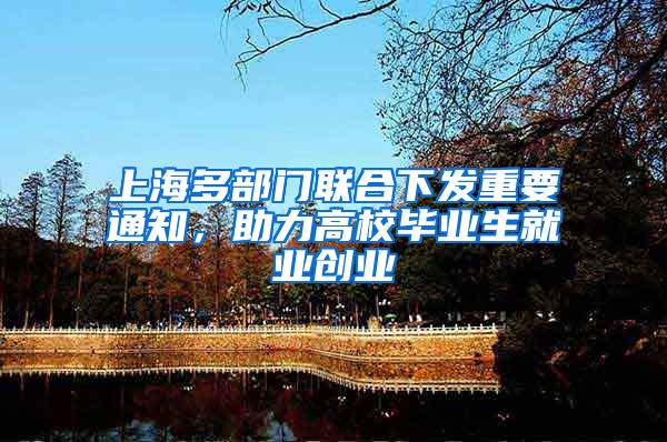 上海多部门联合下发重要通知，助力高校毕业生就业创业