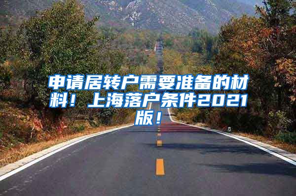 申请居转户需要准备的材料！上海落户条件2021版！
