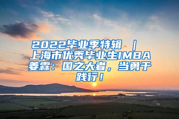 2022毕业季特辑 ｜ 上海市优秀毕业生IMBA姜霖：国之大者，当勇于践行！
