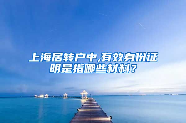 上海居转户中,有效身份证明是指哪些材料？