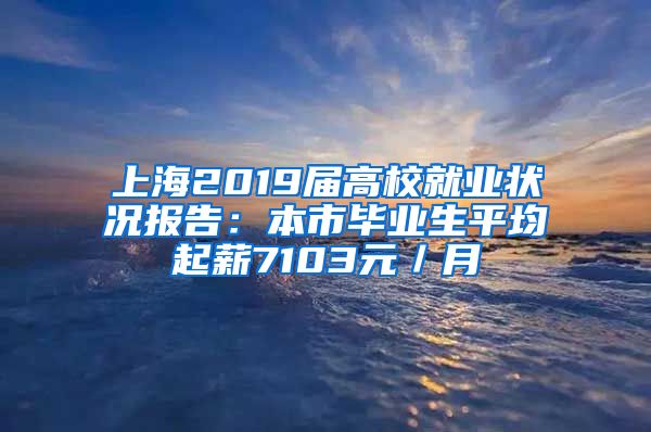 上海2019届高校就业状况报告：本市毕业生平均起薪7103元／月