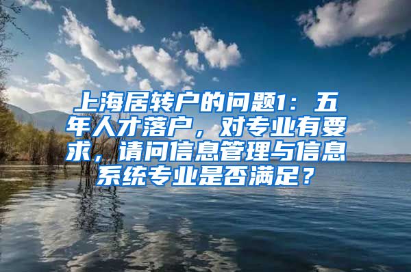 上海居转户的问题1：五年人才落户，对专业有要求，请问信息管理与信息系统专业是否满足？