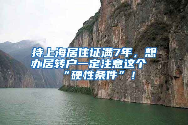 持上海居住证满7年，想办居转户一定注意这个“硬性条件”！