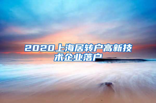 2020上海居转户高新技术企业落户