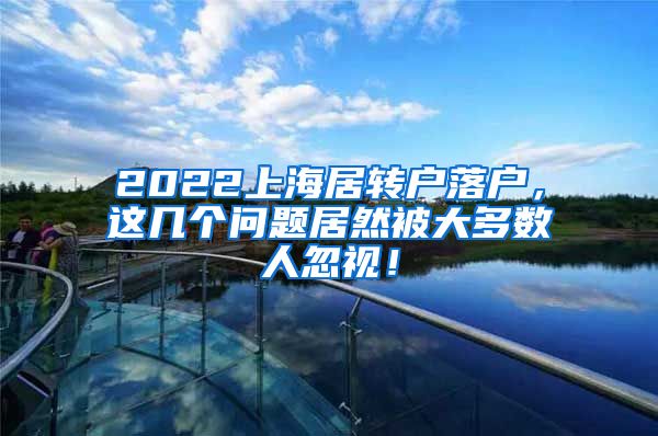 2022上海居转户落户，这几个问题居然被大多数人忽视！
