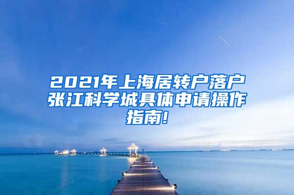 2021年上海居转户落户张江科学城具体申请操作指南!