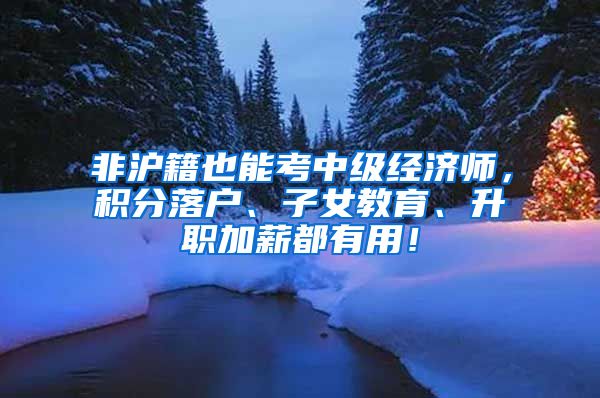 非沪籍也能考中级经济师，积分落户、子女教育、升职加薪都有用！