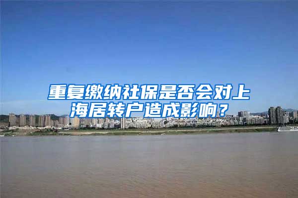 重复缴纳社保是否会对上海居转户造成影响？