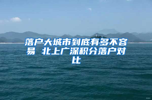 落户大城市到底有多不容易 北上广深积分落户对比