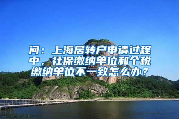 问：上海居转户申请过程中，社保缴纳单位和个税缴纳单位不一致怎么办？