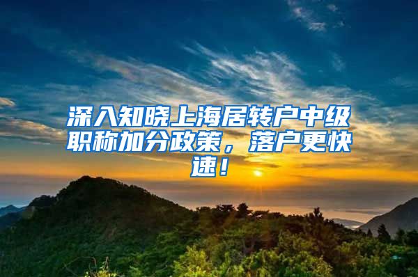 深入知晓上海居转户中级职称加分政策，落户更快速！