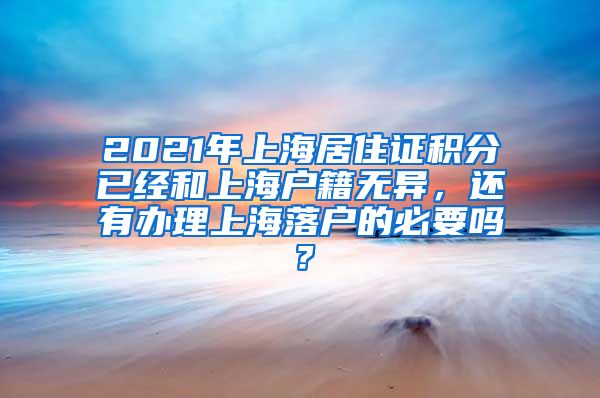 2021年上海居住证积分已经和上海户籍无异，还有办理上海落户的必要吗？