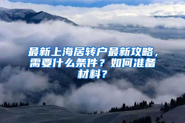 最新上海居转户最新攻略，需要什么条件？如何准备材料？