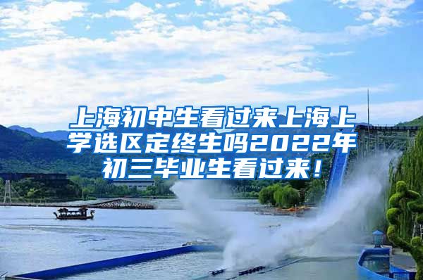 上海初中生看过来上海上学选区定终生吗2022年初三毕业生看过来！