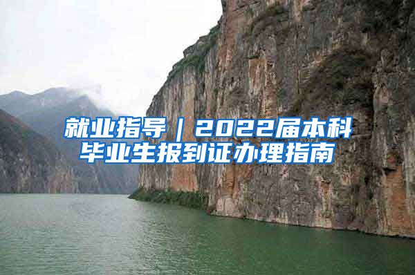 就业指导｜2022届本科毕业生报到证办理指南