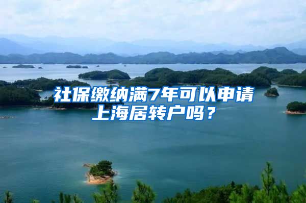 社保缴纳满7年可以申请上海居转户吗？