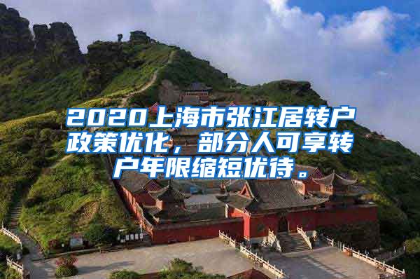 2020上海市张江居转户政策优化，部分人可享转户年限缩短优待。