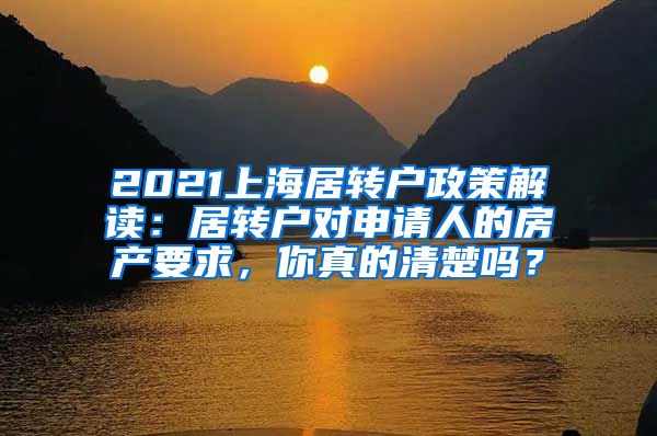 2021上海居转户政策解读：居转户对申请人的房产要求，你真的清楚吗？