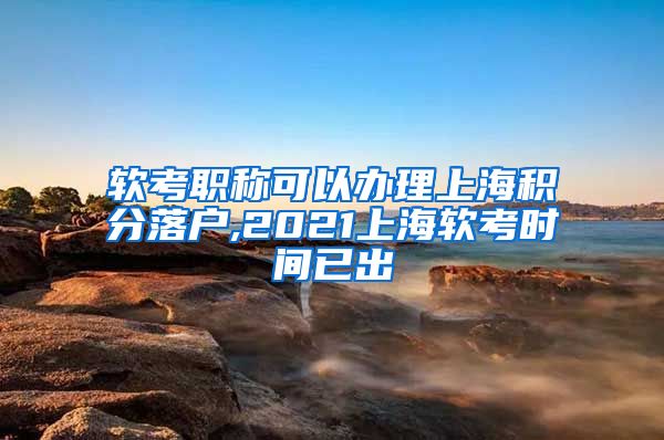 软考职称可以办理上海积分落户,2021上海软考时间已出